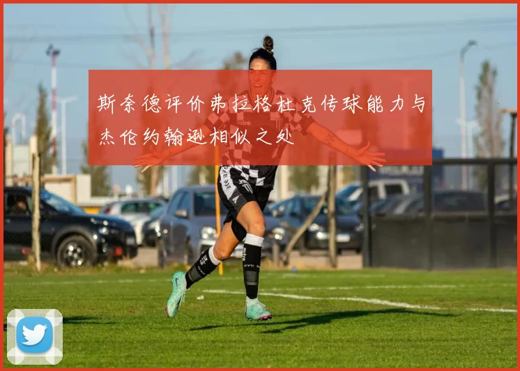 斯奈德评价弗拉格杜克传球能力与杰伦约翰逊相似之处
