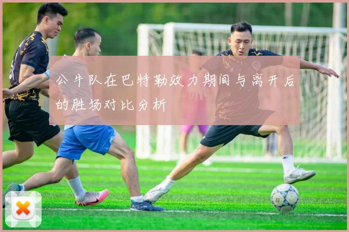 公牛队在巴特勒效力期间与离开后的胜场对比分析