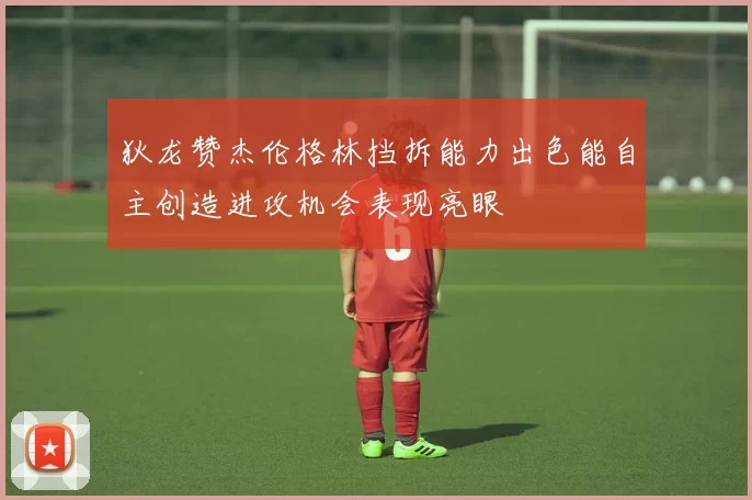 狄龙赞杰伦格林挡拆能力出色能自主创造进攻机会表现亮眼
