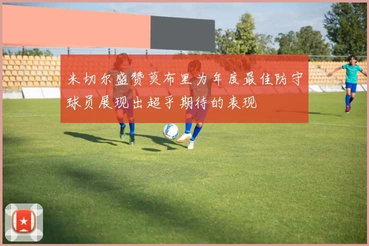 米切尔盛赞莫布里为年度最佳防守球员展现出超乎期待的表现