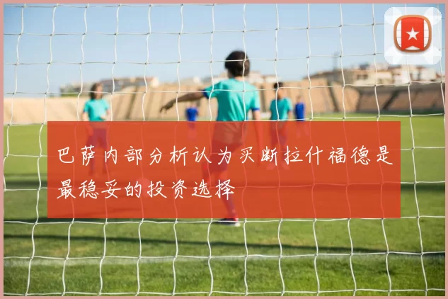 巴萨内部分析认为买断拉什福德是最稳妥的投资选择