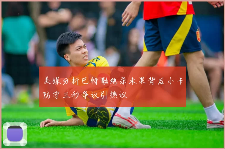 美媒分析巴特勒绝杀未果背后小卡防守三秒争议引热议