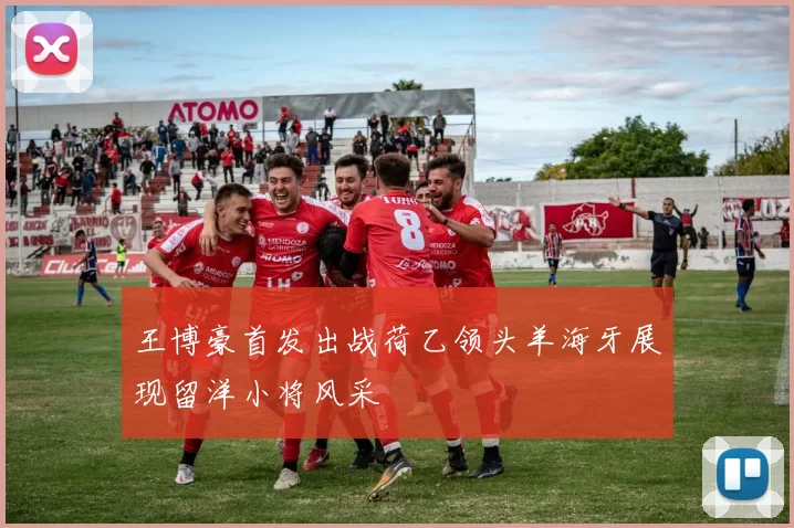 王博豪首发出战荷乙领头羊海牙展现留洋小将风采