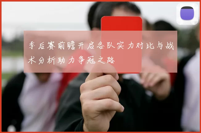 季后赛前瞻开启各队实力对比与战术分析助力争冠之路