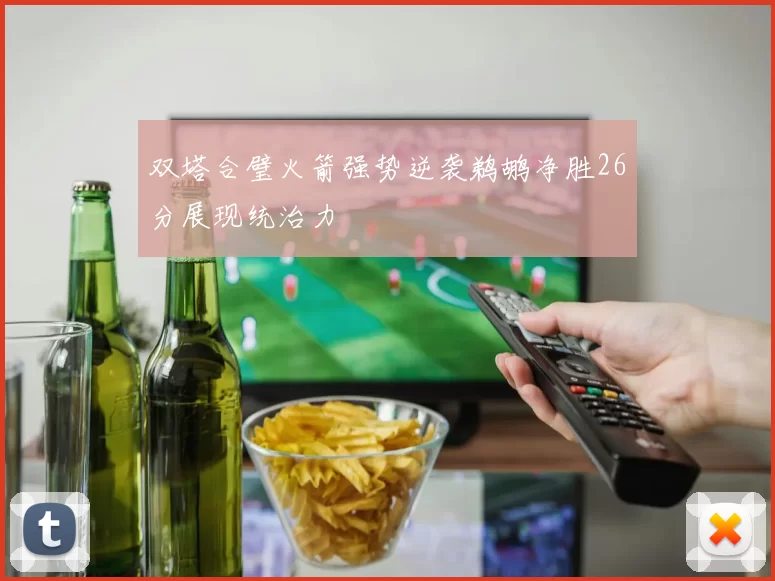 双塔合璧火箭强势逆袭鹈鹕净胜26分展现统治力