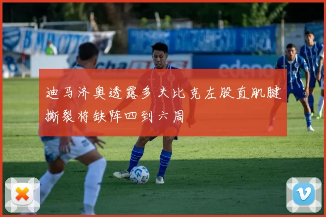 迪马济奥透露多夫比克左股直肌腱撕裂将缺阵四到六周