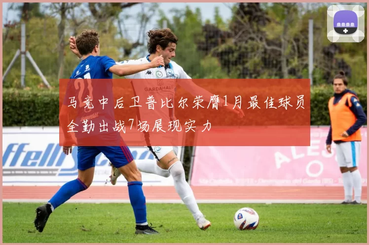 马竞中后卫普比尔荣膺1月最佳球员全勤出战7场展现实力